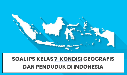 SOAL IPS KELAS 7  BAB KONDISI GEOGRAFIS DAN PENDUDUK DI INDONESIA